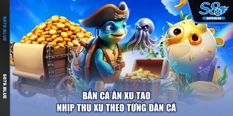Bắn cá ăn xu tạo nhịp thu xu theo từng đàn cá