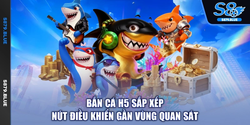 Bắn cá H5 sắp xếp nút điều khiển gần vùng quan sát
