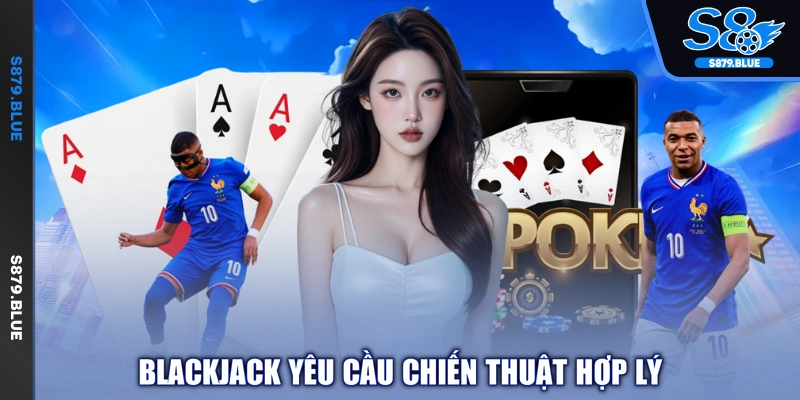 Blackjack yêu cầu chiến thuật hợp lý