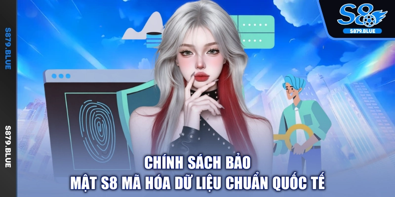 Chính sách bảo mật S8 mã hóa dữ liệu chuẩn quốc tế