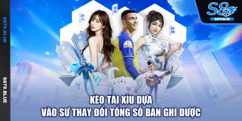 Kèo tài xỉu dựa vào sự thay đổi tổng số bàn ghi được