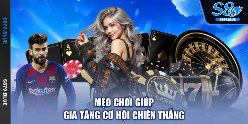 Mẹo chơi giúp gia tăng cơ hội chiến thắng