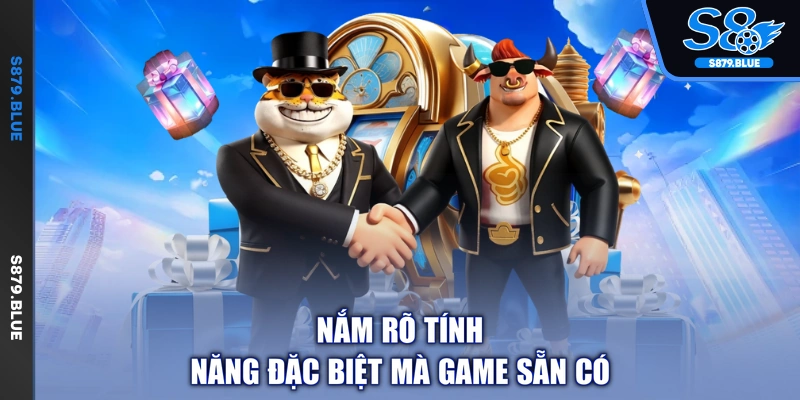 Nắm rõ tính năng đặc biệt mà game sẵn có