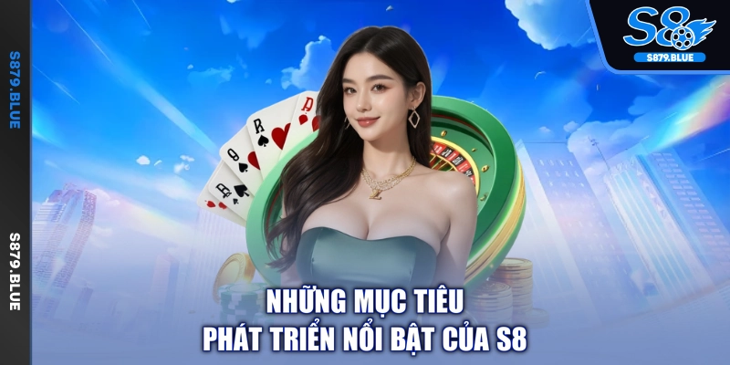 Những mục tiêu phát triển nổi bật của S8