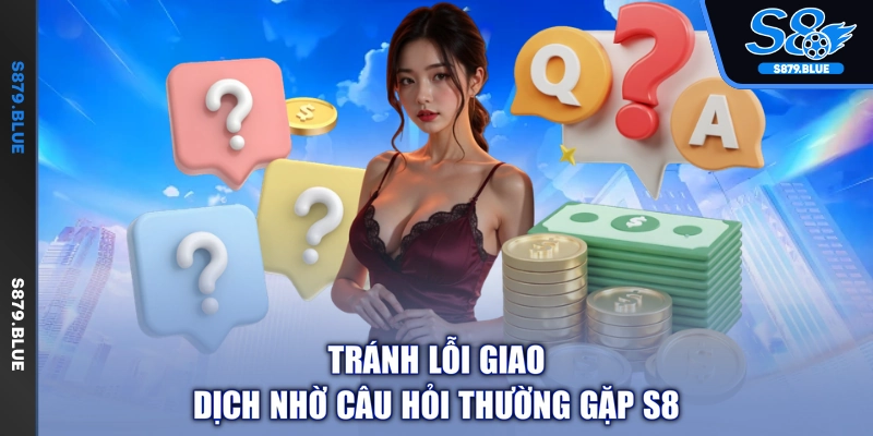 Tránh lỗi giao dịch nhờ câu hỏi thường gặp S8
