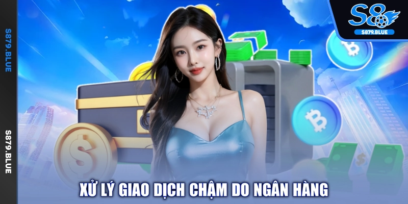 Xử lý giao dịch chậm do ngân hàng